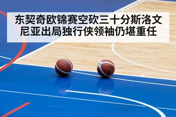 东契奇欧锦赛空砍三十分斯洛文尼亚出局独行侠领袖仍堪重任
